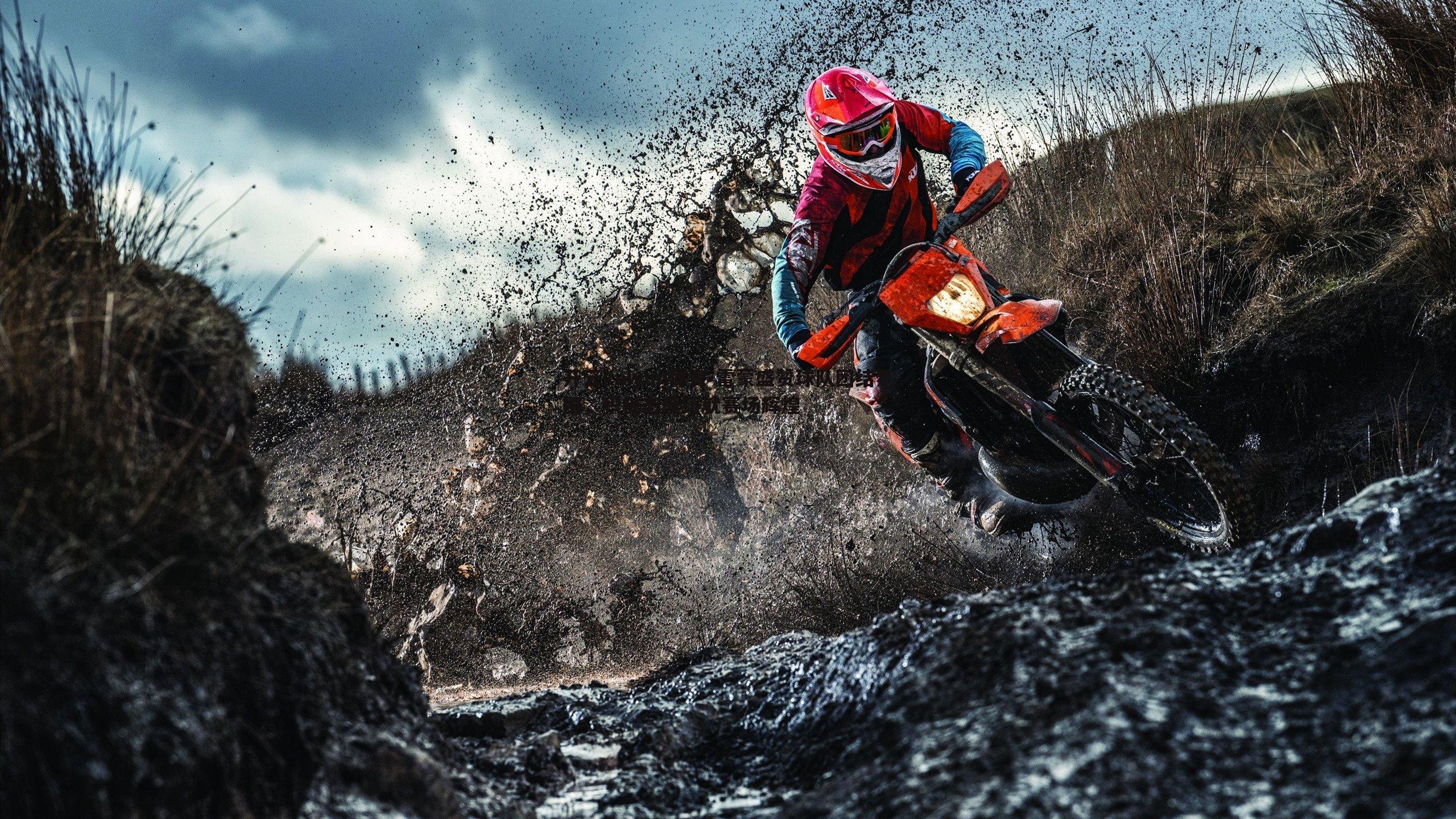 雷蒙盛赞球队团结氛围，积极态度铸就赛场辉煌